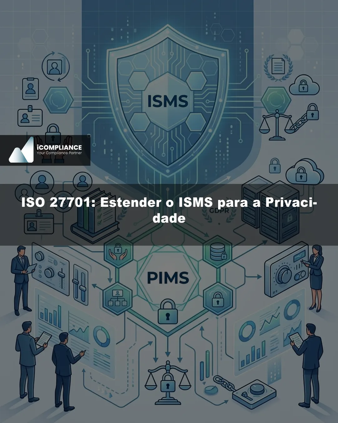 Ilustração sobre ISO 27701 e PIMS, mostrando como estender o ISMS para a privacidade e proteção de dados pessoais